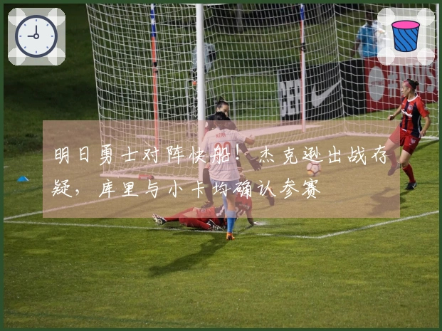 明日勇士对阵快船！杰克逊出战存疑，库里与小卡均确认参赛